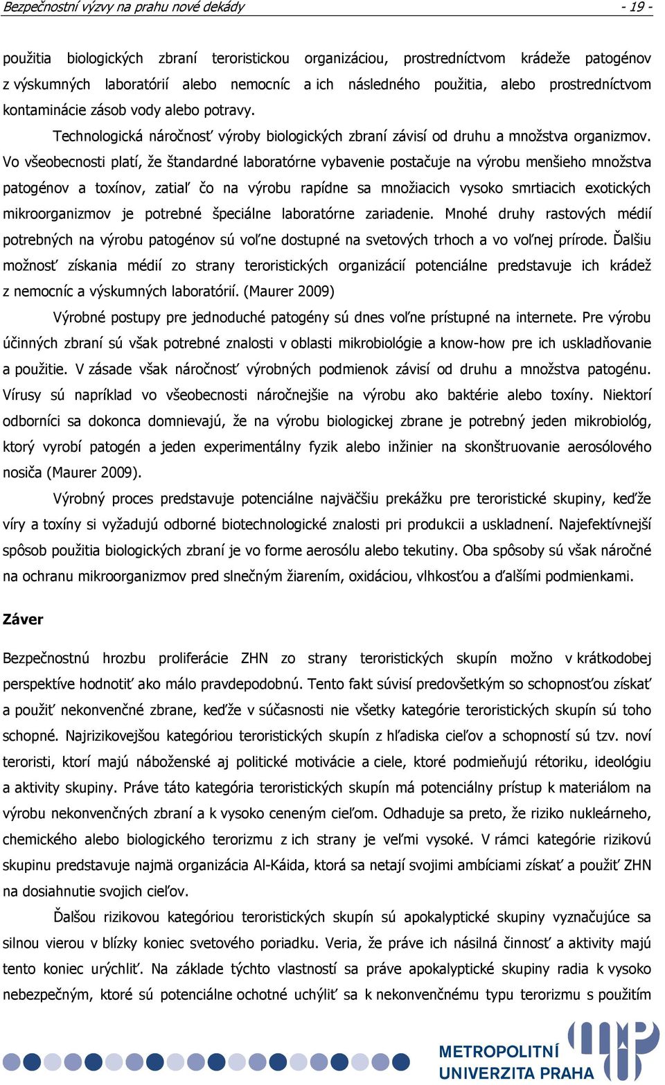 Vo všeobecnosti platí, že štandardné laboratórne vybavenie postačuje na výrobu menšieho množstva patogénov a toxínov, zatiaľ čo na výrobu rapídne sa množiacich vysoko smrtiacich exotických