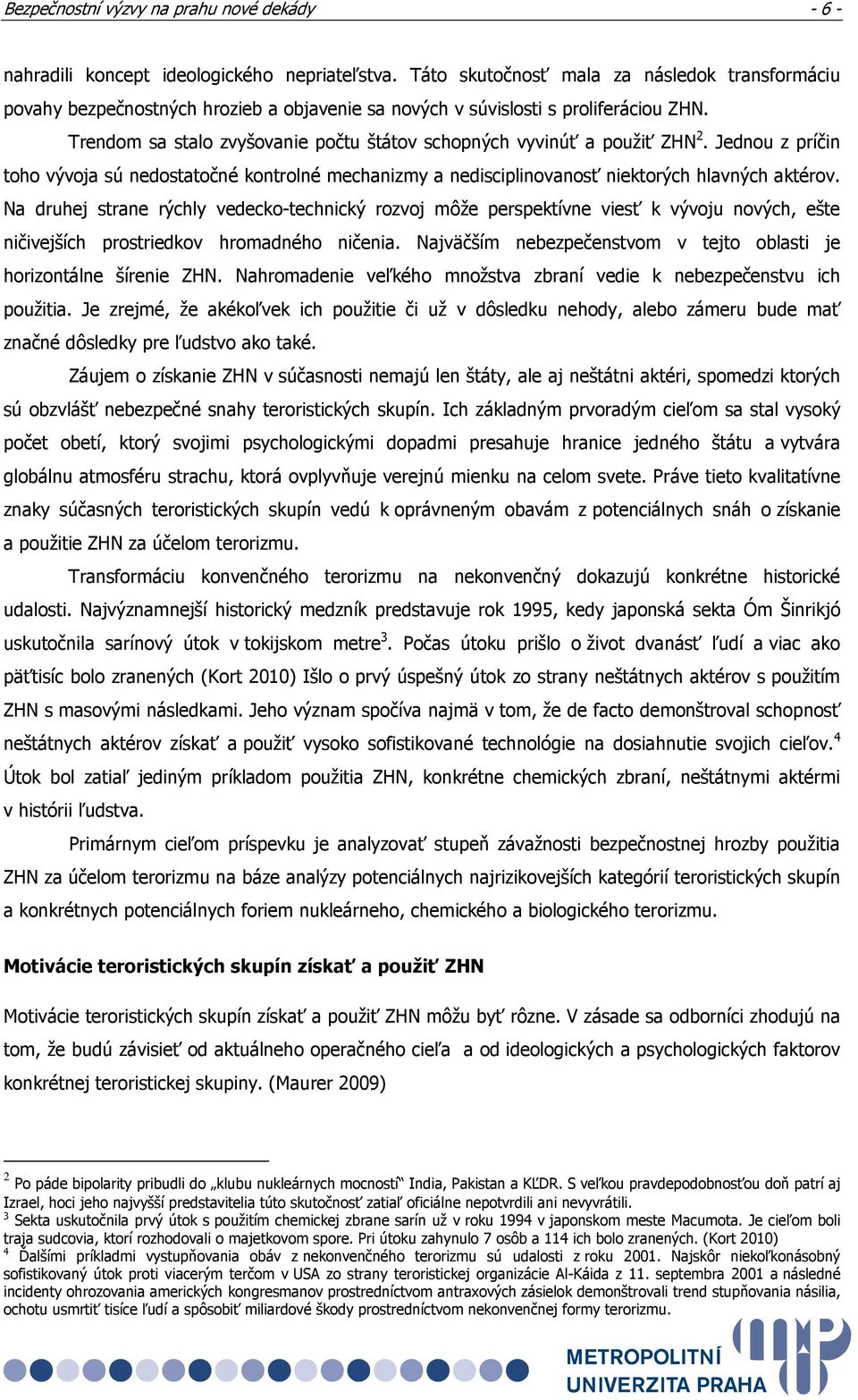 Trendom sa stalo zvyšovanie počtu štátov schopných vyvinúť a použiť ZHN 2. Jednou z príčin toho vývoja sú nedostatočné kontrolné mechanizmy a nedisciplinovanosť niektorých hlavných aktérov.