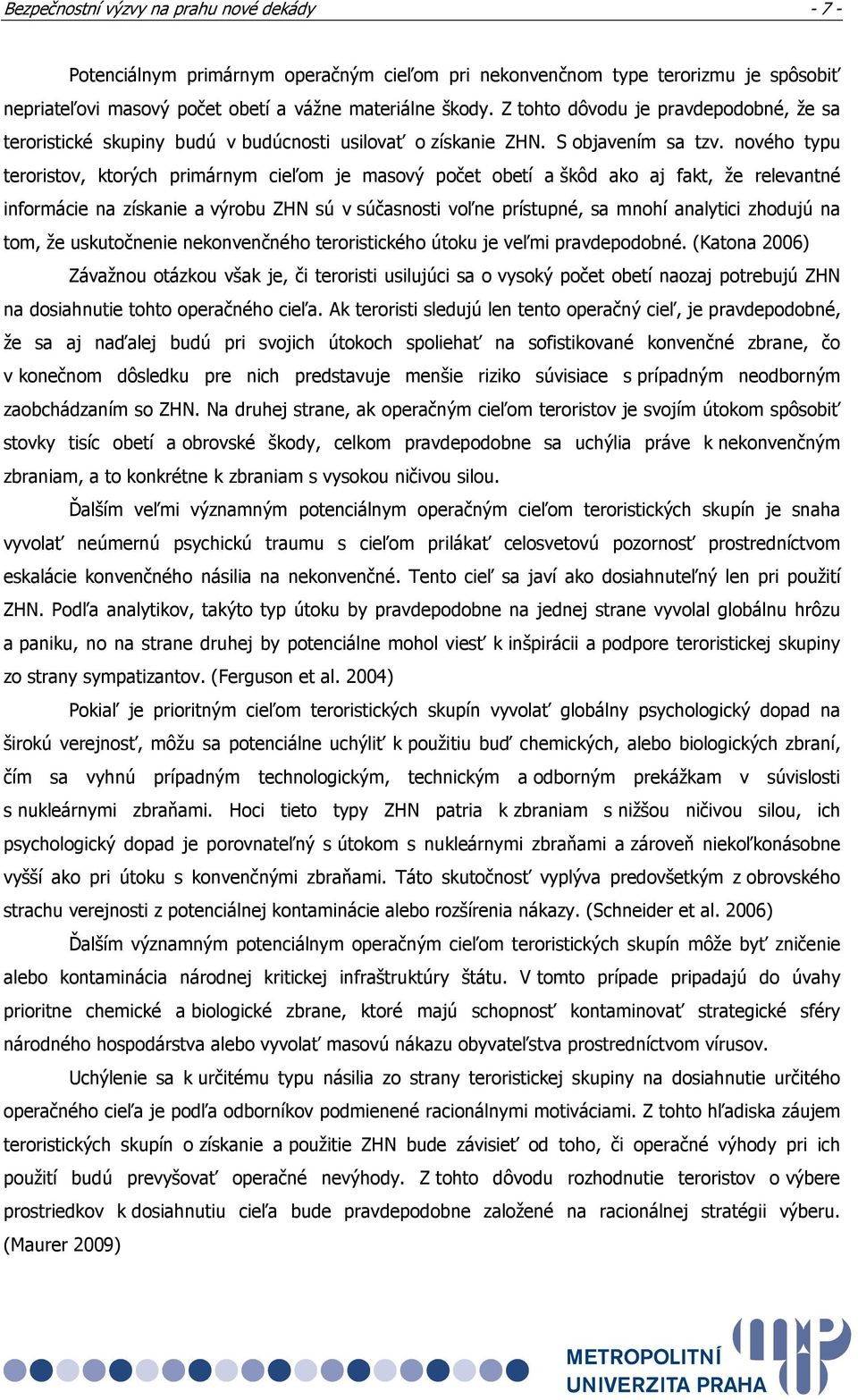 nového typu teroristov, ktorých primárnym cieľom je masový počet obetí a škôd ako aj fakt, že relevantné informácie na získanie a výrobu ZHN sú v súčasnosti voľne prístupné, sa mnohí analytici