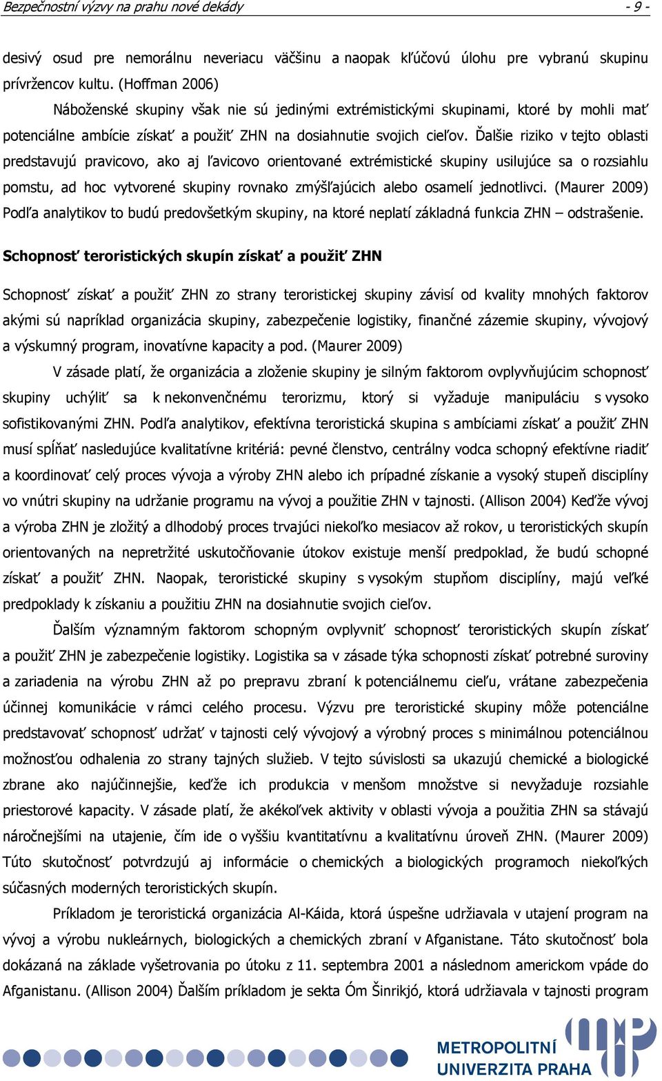 Ďalšie riziko v tejto oblasti predstavujú pravicovo, ako aj ľavicovo orientované extrémistické skupiny usilujúce sa o rozsiahlu pomstu, ad hoc vytvorené skupiny rovnako zmýšľajúcich alebo osamelí