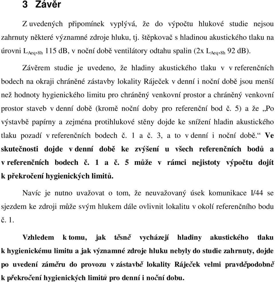 Záv rem studie je uvedeno, že hladiny akustického tlaku v v referen ních bodech na okraji chrán né zástavby lokality Ráje ek v denní i no ní dob jsou menší než hodnoty hygienického limitu pro chrán