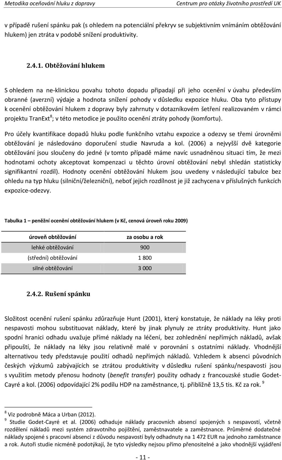 Oba tyto přístupy k ocenění obtěžování hlukem z dopravy byly zahrnuty v dotazníkovém šetření realizovaném v rámci projektu TranExt 8 ; v této metodice je použito ocenění ztráty pohody (komfortu).