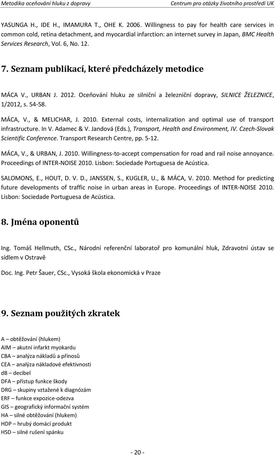 Seznam publikací, které předcházely metodice MÁCA V., URBAN J. 2012. Oceňování hluku ze silniční a železniční dopravy, SILNICE ŽELEZNICE, 1/2012, s. 54-58. MÁCA, V., & MELICHAR, J. 2010.
