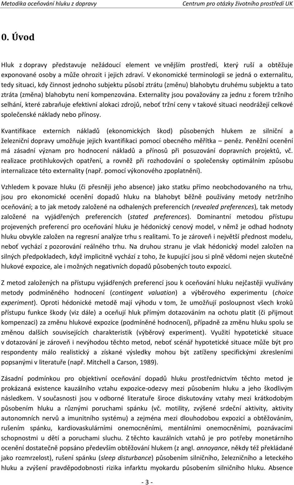 Externality jsou považovány za jednu z forem tržního selhání, které zabraňuje efektivní alokaci zdrojů, neboť tržní ceny v takové situaci neodrážejí celkové společenské náklady nebo přínosy.