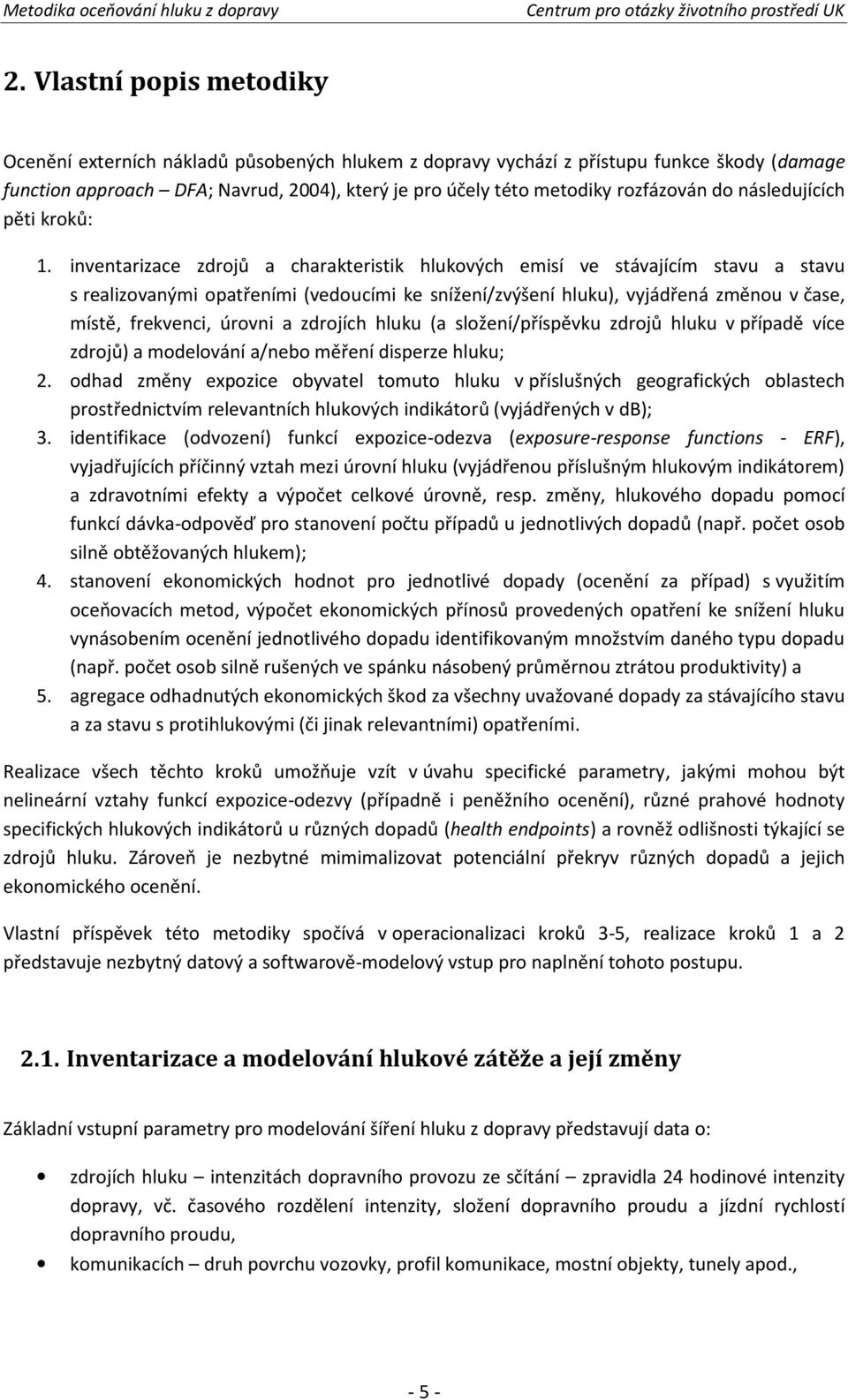 inventarizace zdrojů a charakteristik hlukových emisí ve stávajícím stavu a stavu s realizovanými opatřeními (vedou cími ke snížení/zvýšení hluku), vyjádřená změnou v čase, místě, frekvenci, úrovni a