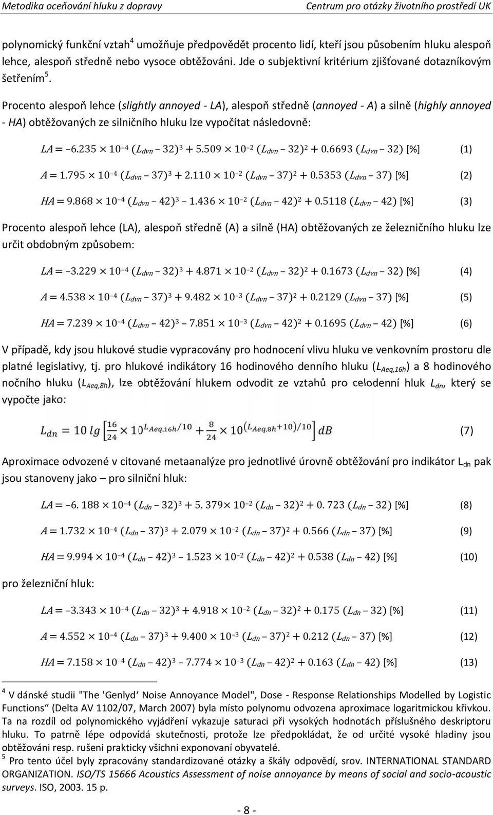 Procento alespoň lehce (slightly annoyed - LA), alespoň středně (annoyed - A) a silně (highly annoyed - HA) obtěžovaných ze silničního hluku lze vypočítat následovně: LA = 6.235 10 4 (L dvn 32) 3 + 5.