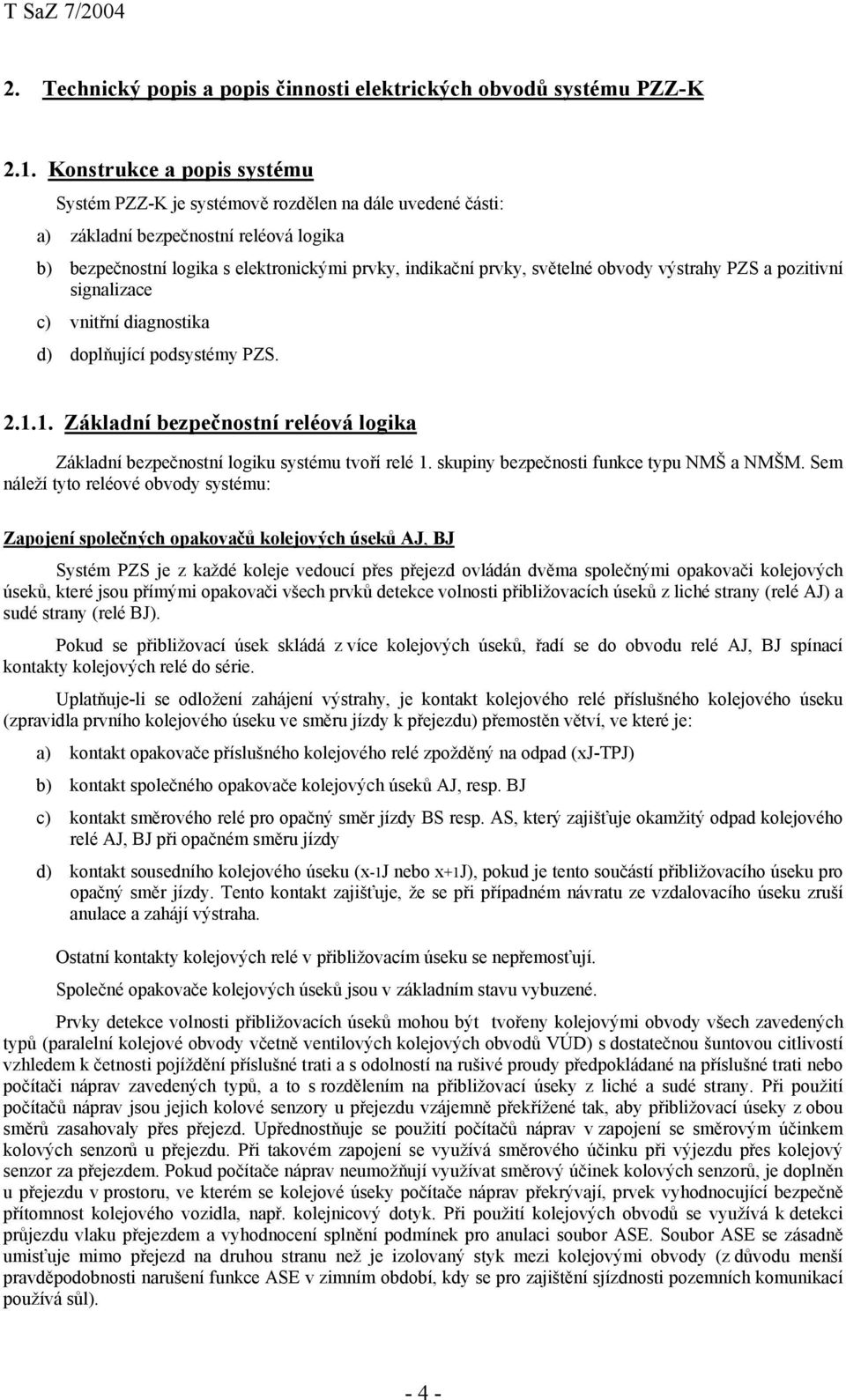obvody výstrahy PZS a pozitivní signalizace c) vnitřní diagnostika d) doplňující podsystémy PZS. 2.1.1. Základní bezpečnostní reléová logika Základní bezpečnostní logiku systému tvoří relé 1.