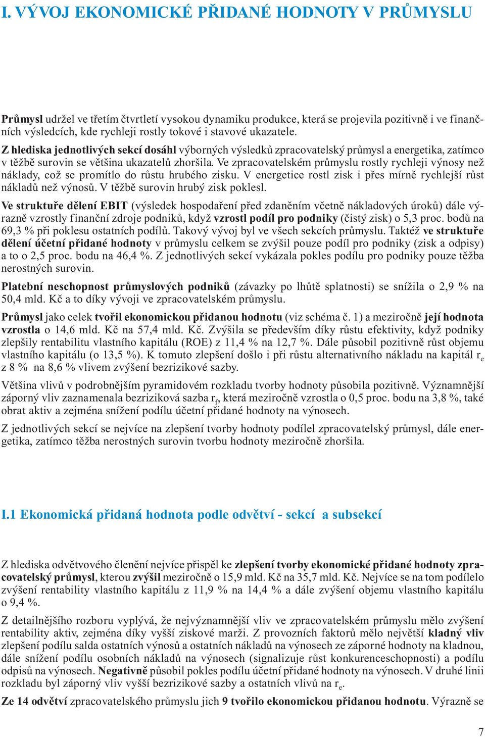 Ve zpracovatelském průmyslu rostly rychleji výnosy než náklady, což se promítlo do růstu hrubého zisku. V energetice rostl zisk i přes mírně rychlejší růst nákladů než výnosů.