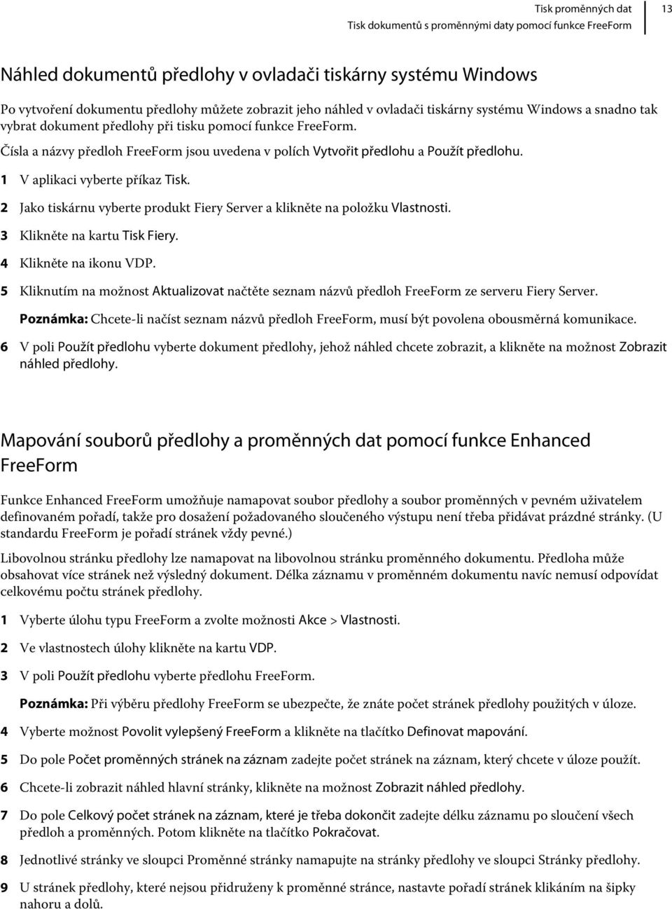 1 V aplikaci vyberte příkaz Tisk. 2 Jako tiskárnu vyberte produkt Fiery Server a klikněte na položku Vlastnosti. 3 Klikněte na kartu Tisk Fiery. 4 Klikněte na ikonu VDP.