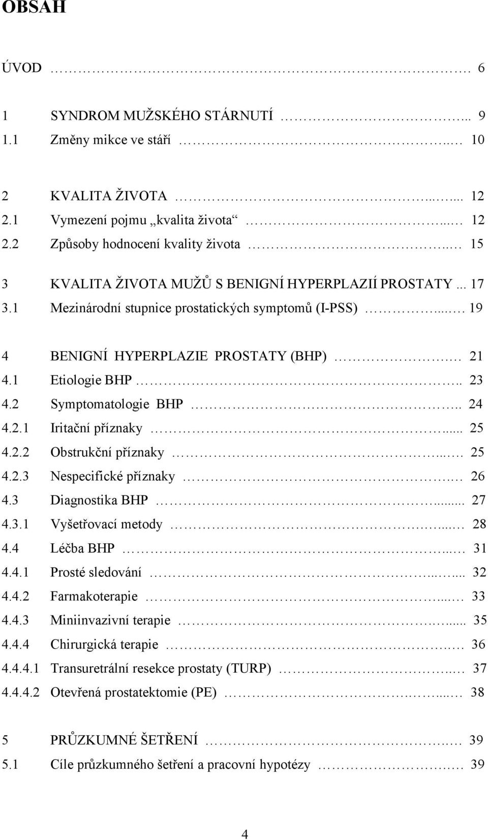 2 Symptomatologie BHP.. 24 4.2.1 Iritační příznaky... 25 4.2.2 Obstrukční příznaky.... 25 4.2.3 Nespecifické příznaky. 26 4.3 Diagnostika BHP... 27 4.3.1 Vyšetřovací metody.... 28 4.4 Léčba BHP... 31 4.