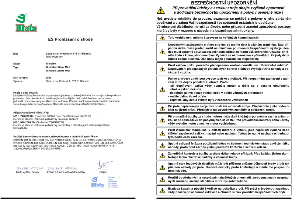 Výrobce ani distributor neručí za škody, nebo případná zranění způsobená postupy, které by byly v rozporu s návodem a bezpečnostními pokyny.