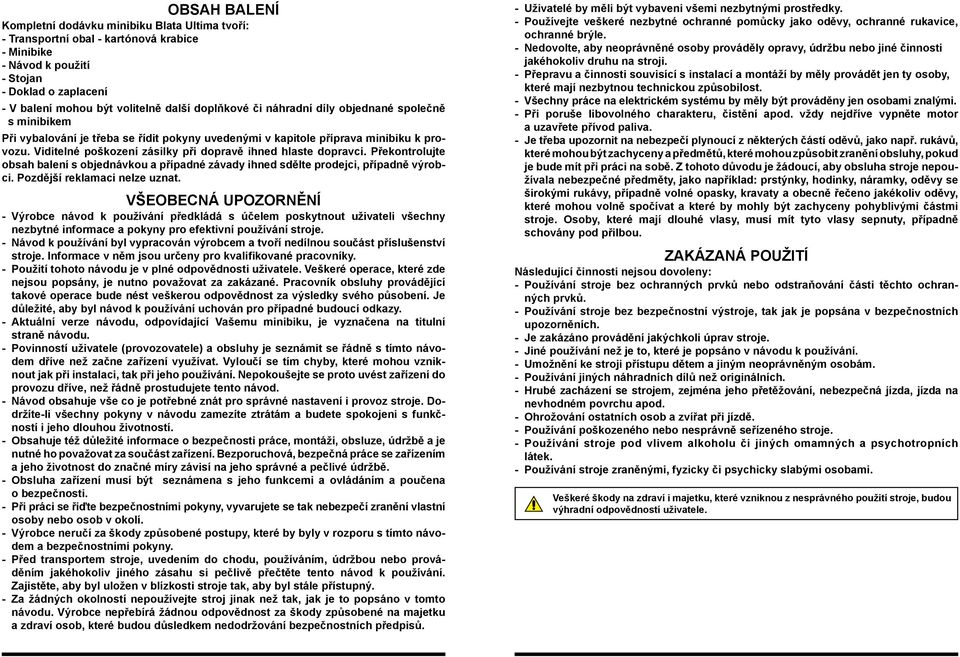 Viditelné poškození zásilky při dopravě ihned hlaste dopravci. Překontrolujte obsah balení s objednávkou a případné závady ihned sdělte prodejci, případně výrobci. Pozdější reklamaci nelze uznat.