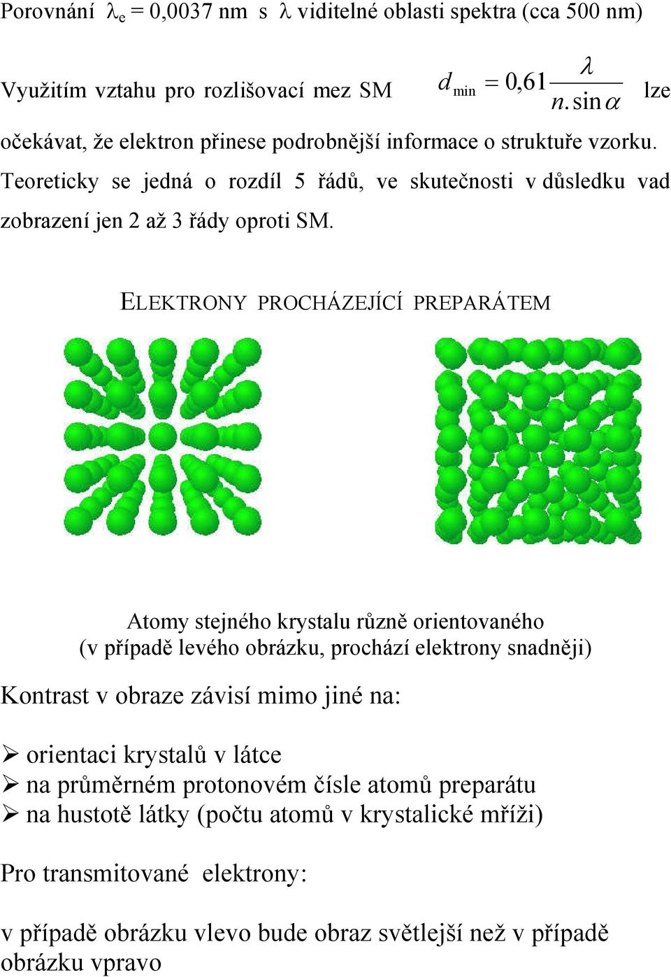 Teoreticky se jedná o rozdíl 5 řádů, ve skutečnosti v důsledku vad zobrazení jen 2 až 3 řády oproti SM.