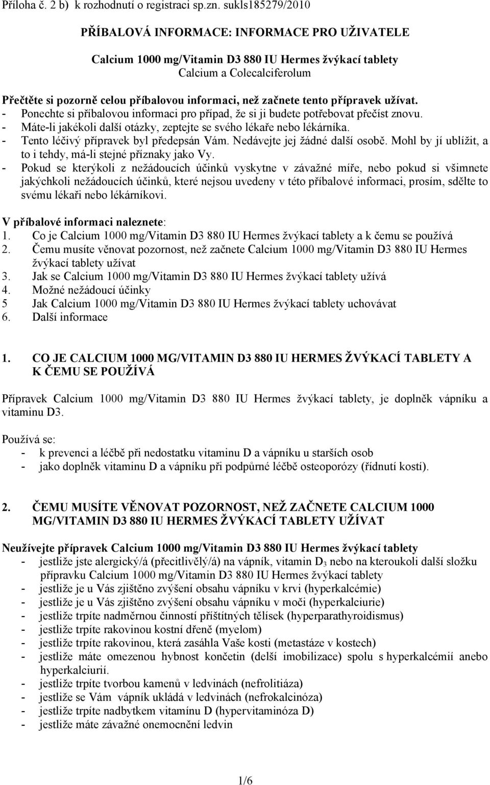 začnete tento přípravek užívat. - Ponechte si příbalovou informaci pro případ, že si ji budete potřebovat přečíst znovu. - Máte-li jakékoli další otázky, zeptejte se svého lékaře nebo lékárníka.