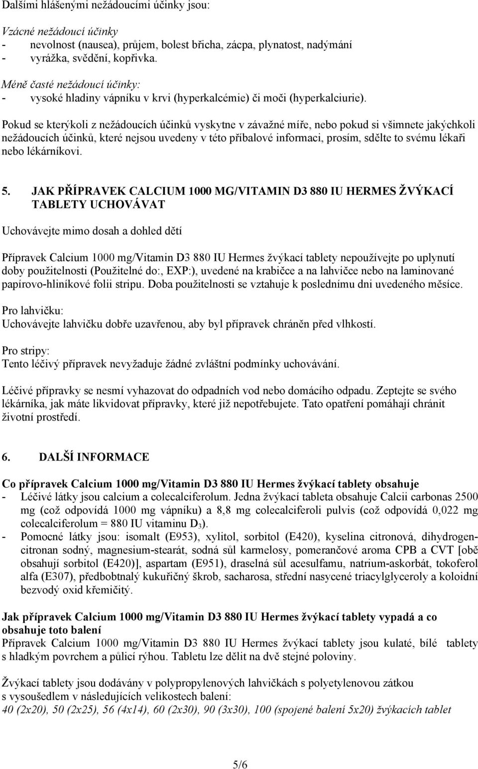 Pokud se kterýkoli z nežádoucích účinků vyskytne v závažné míře, nebo pokud si všimnete jakýchkoli nežádoucích účinků, které nejsou uvedeny v této příbalové informaci, prosím, sdělte to svému lékaři