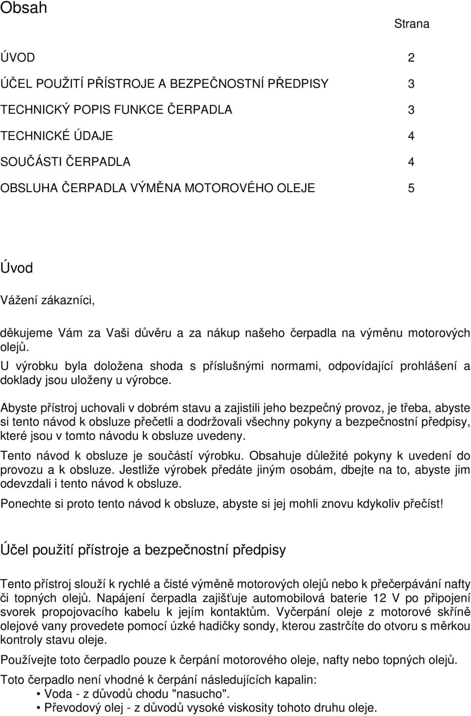 U výrobku byla doložena shoda s příslušnými normami, odpovídající prohlášení a doklady jsou uloženy u výrobce.