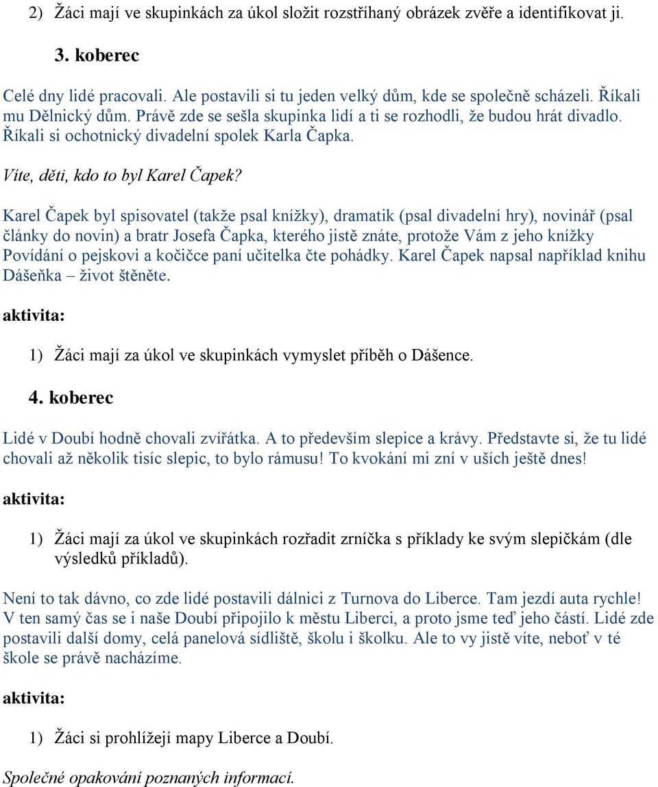 Karel Čapek byl spisovatel (takţe psal kníţky), dramatik (psal divadelní hry), novinář (psal články do novin) a bratr Josefa Čapka, kterého jistě znáte, protoţe Vám z jeho kníţky Povídání o pejskovi