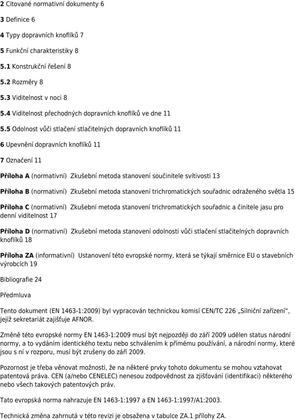 5 Odolnost vůči stlačení stlačitelných dopravních knoflíků 11 6 Upevnění dopravních knoflíků 11 7 Označení 11 Příloha A (normativní) Zkušební metoda stanovení součinitele svítivosti 13 Příloha B