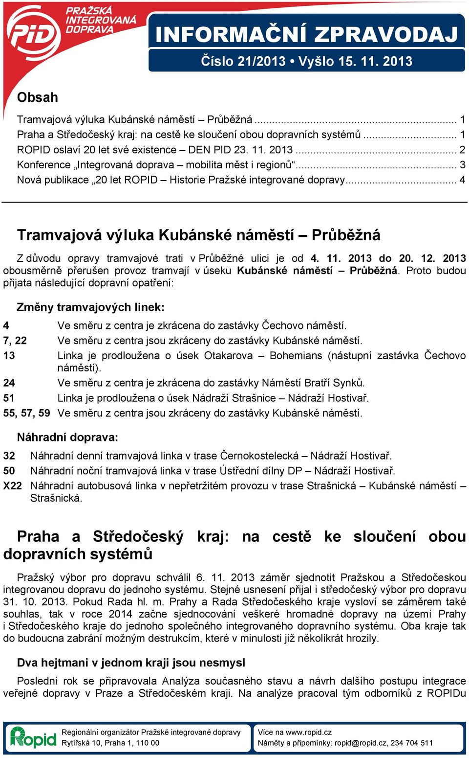 .. 4 Tramvajová výluka Kubánské náměstí Průběžná Z důvodu opravy tramvajové trati v Průběžné ulici je od 4. 11. 2013 do 20. 12.