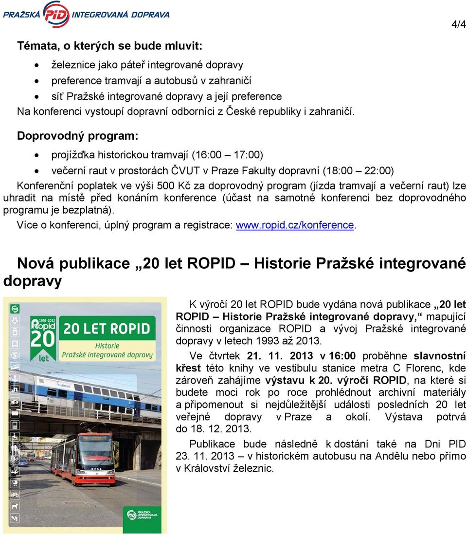 Doprovodný program: projížďka historickou tramvají (16:00 17:00) večerní raut v prostorách ČVUT v Praze Fakulty dopravní (18:00 22:00) Konferenční poplatek ve výši 500 Kč za doprovodný program (jízda