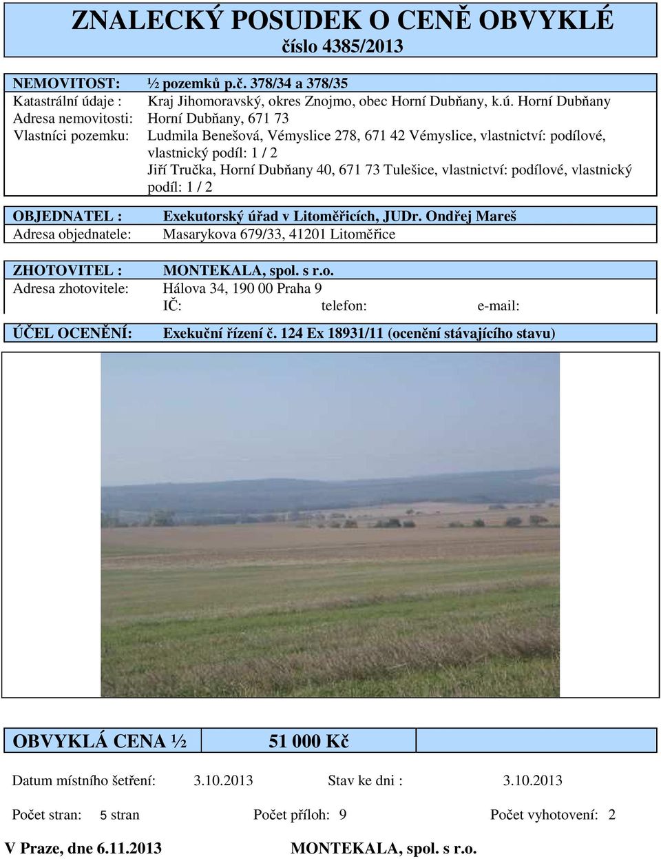 Horní Dubňany Adresa nemovitosti: Horní Dubňany, 671 73 Vlastníci pozemku: Ludmila Benešová, Vémyslice 278, 671 42 Vémyslice, vlastnictví: podílové, vlastnický podíl: 1 / 2 Jiří Tručka, Horní Dubňany