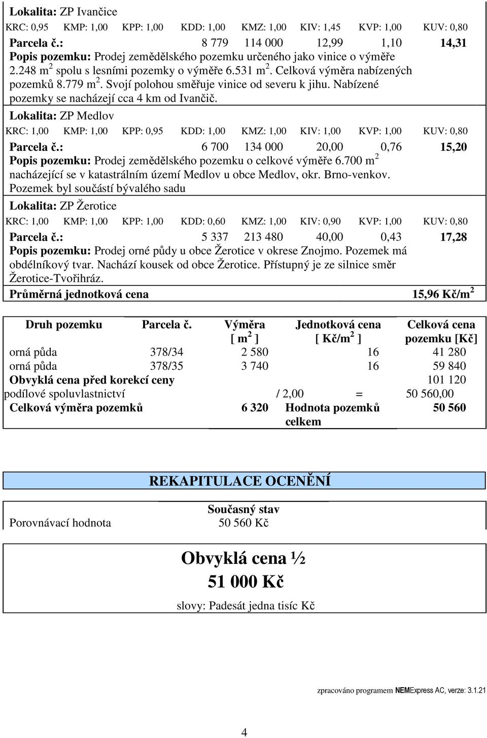 779 m 2. Svojí polohou směřuje vinice od severu k jihu. Nabízené pozemky se nacházejí cca 4 km od Ivančič.