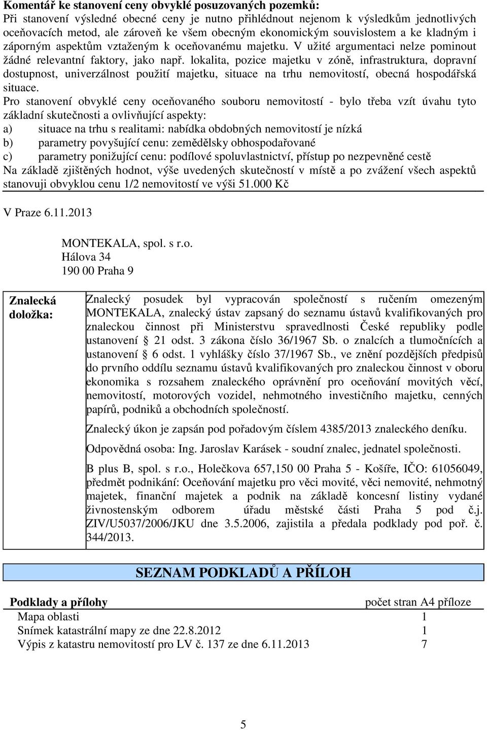 lokalita, pozice majetku v zóně, infrastruktura, dopravní dostupnost, univerzálnost použití majetku, situace na trhu nemovitostí, obecná hospodářská situace.