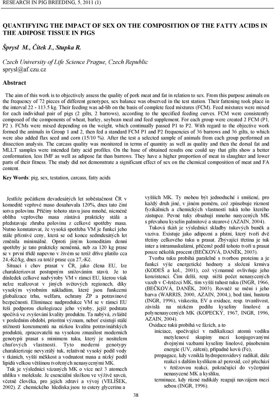 From this purpose animals on the frequency of 72 pieces of different genotypes, sex balance was observed in the test station. Their fattening took place in the interval 22-113.5 kg.