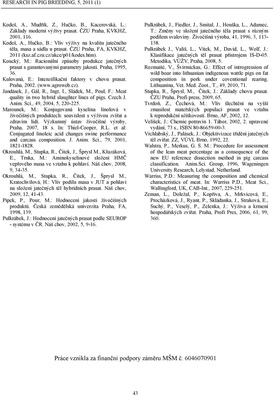 : Intenzifikační faktory v chovu prasat. Praha, 2002. (www.agroweb.cz). Jandásek, J., Gál, R., Ingr, I., Sládek, M., Poul, F.: Meat quality in two hybrid slaughter lines of pigs. Czech J. Anim. Sci.
