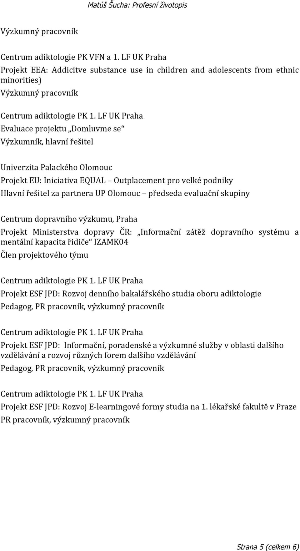 Olomouc Projekt EU: Iniciativa EQUAL Outplacement pro velké podniky Hlavní řešitel za partnera UP Olomouc předseda evaluační skupiny Centrum dopravního výzkumu, Praha Projekt Ministerstva dopravy ČR: