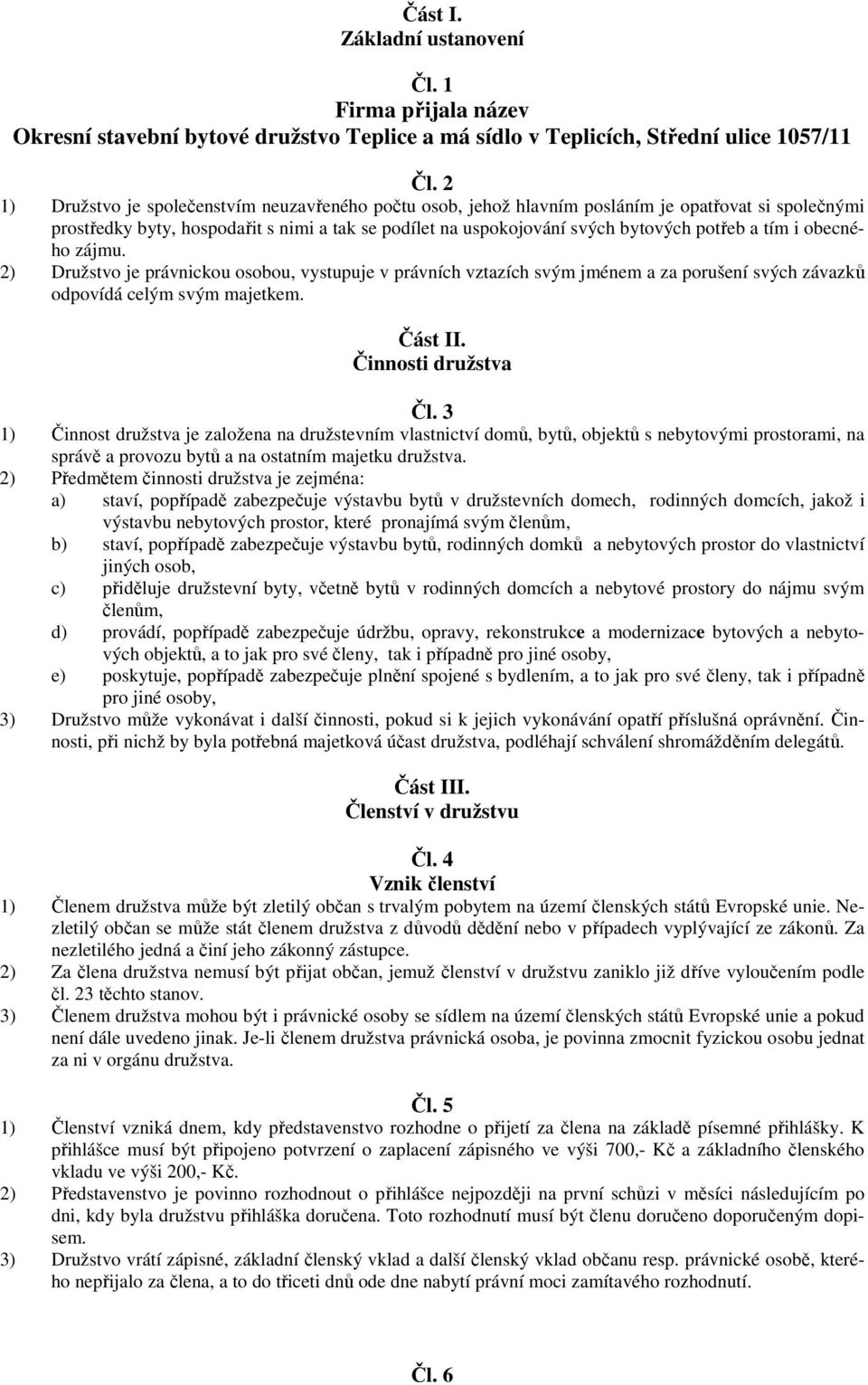 tím i obecného zájmu. 2) Družstvo je právnickou osobou, vystupuje v právních vztazích svým jménem a za porušení svých závazků odpovídá celým svým majetkem. Část II. Činnosti družstva Čl.