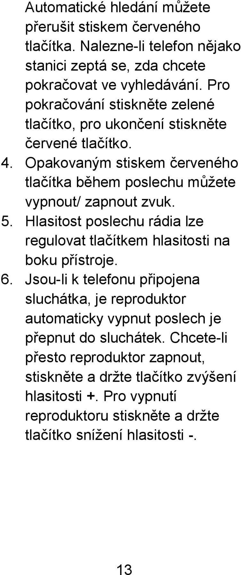 Opakovaným stiskem červeného tlačítka během poslechu můžete vypnout/ zapnout zvuk. 5. Hlasitost poslechu rádia lze regulovat tlačítkem hlasitosti na boku přístroje. 6.