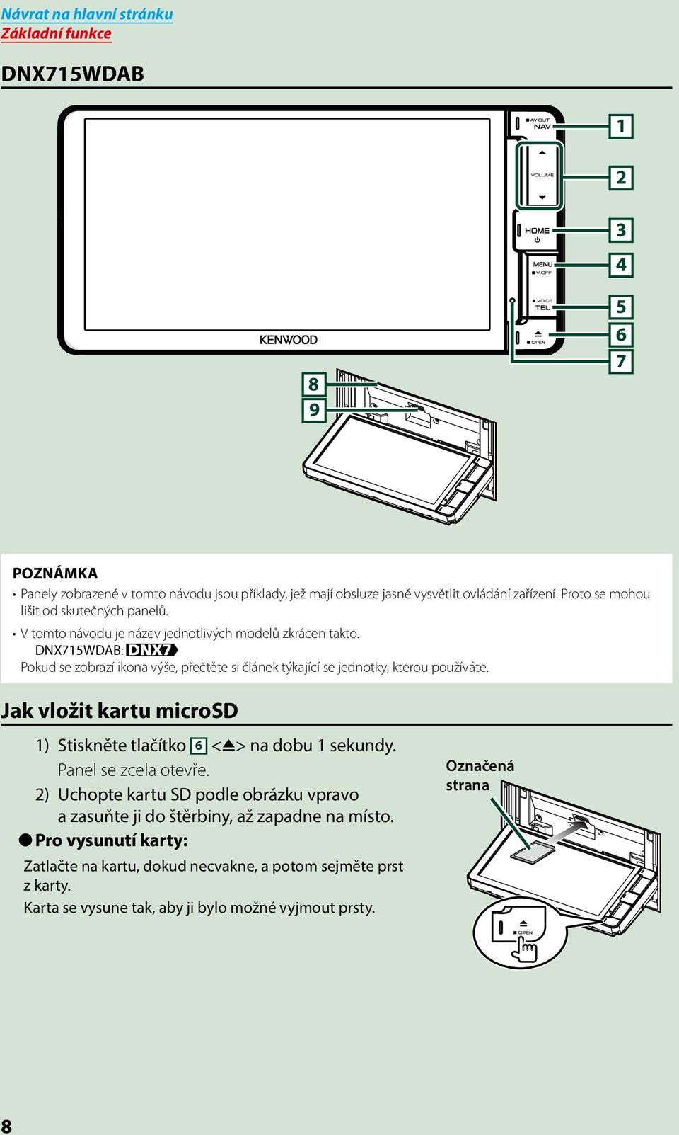 DNX715WDAB: Pokud se zobrazí ikona výše, přečtěte si článek týkající se jednotky, kterou používáte. Jak vložit kartu microsd 1) Stiskněte tlačítko 6 <0> na dobu 1 sekundy.
