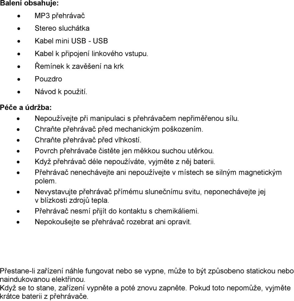 Povrch přehrávače čistěte jen měkkou suchou utěrkou. Když přehrávač déle nepoužíváte, vyjměte z něj baterii. Přehrávač nenechávejte ani nepoužívejte v místech se silným magnetickým polem.