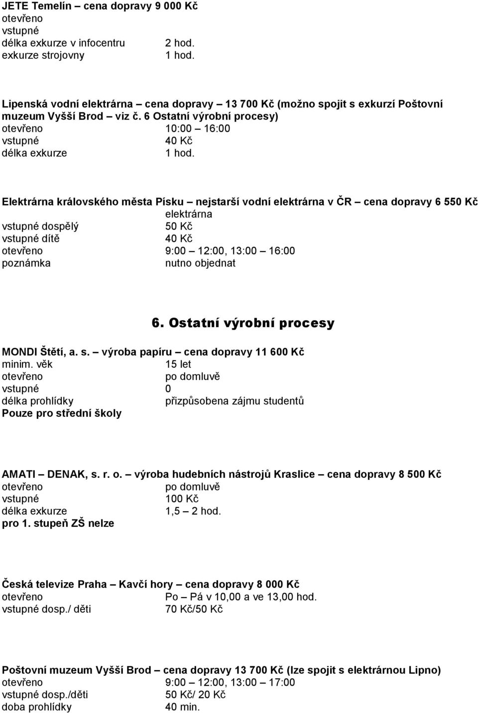 poznámka nutno objednat 6. Ostatní výrobní procesy MONDI Štětí, a. s. výroba papíru cena dopravy 11 600 Kč minim. věk 15 let přizpůsobena zájmu studentů Pouze pro střední školy AMATI DENAK, s. r. o. výroba hudebních nástrojů Kraslice cena dopravy 8 500 Kč 100 Kč 1,5 2 hod.