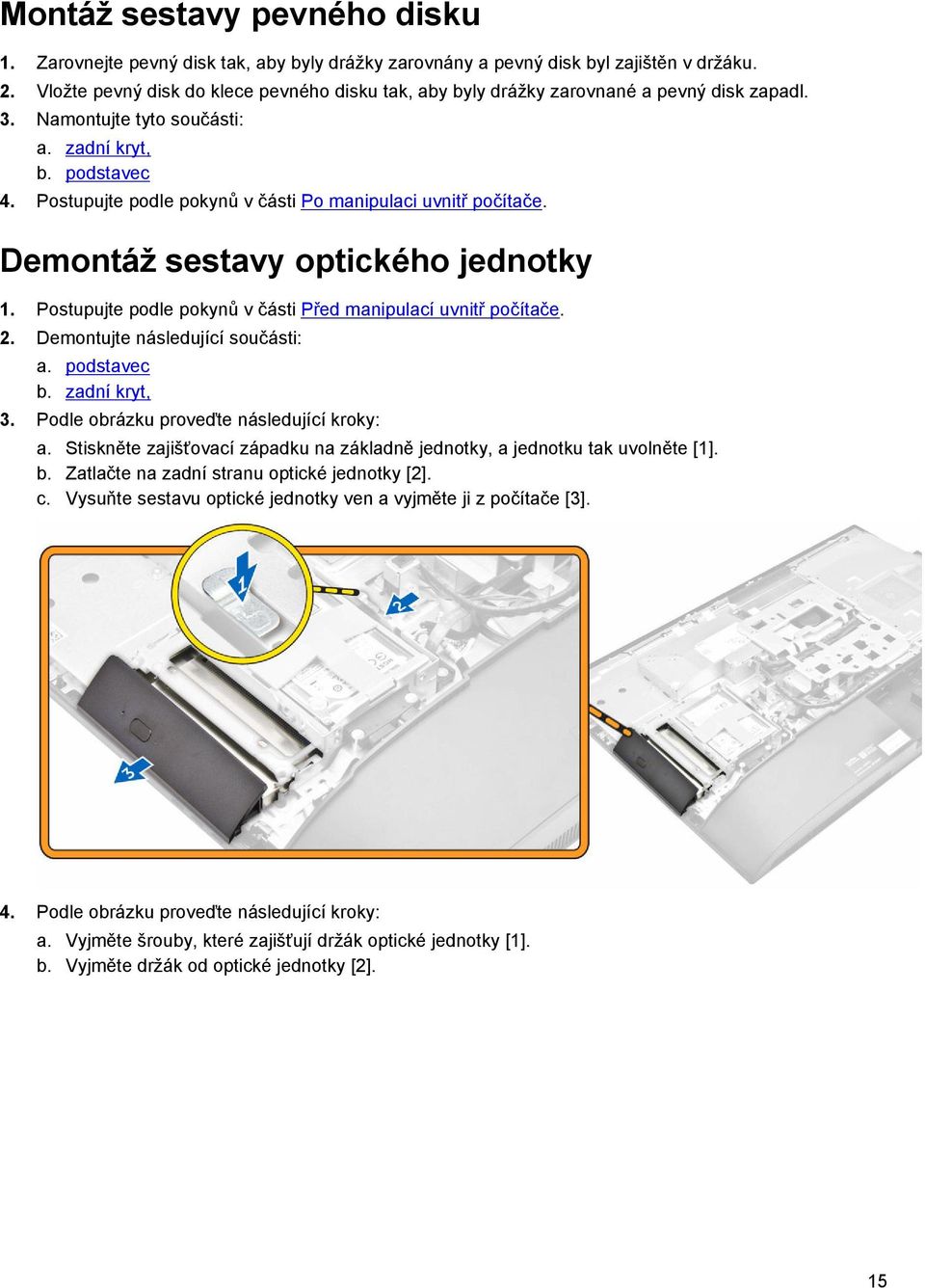 Postupujte podle pokynů v části Po manipulaci uvnitř počítače. Demontáž sestavy optického jednotky 1. Postupujte podle pokynů v části Před manipulací uvnitř počítače. 2.