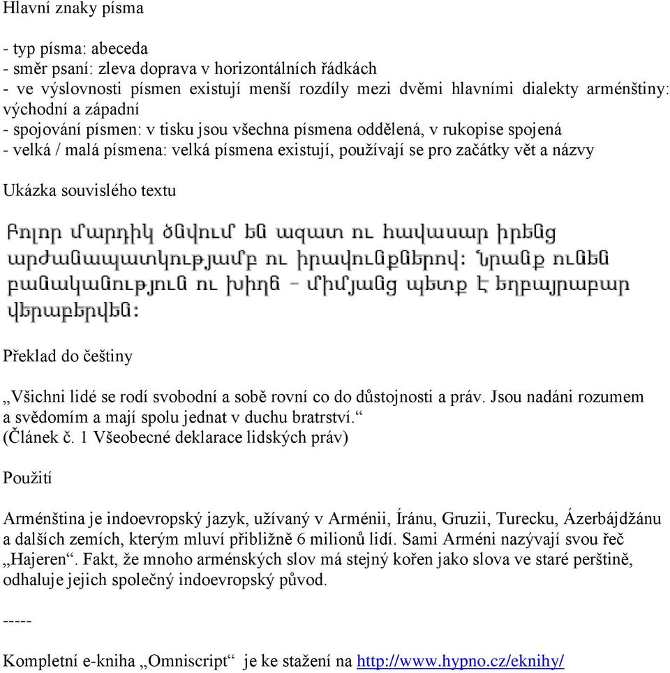 češtiny Všichni lidé se rodí svobodní a sobě rovní co do důstojnosti a práv. Jsou nadáni rozumem a svědomím a mají spolu jednat v duchu bratrství. (Článek č.