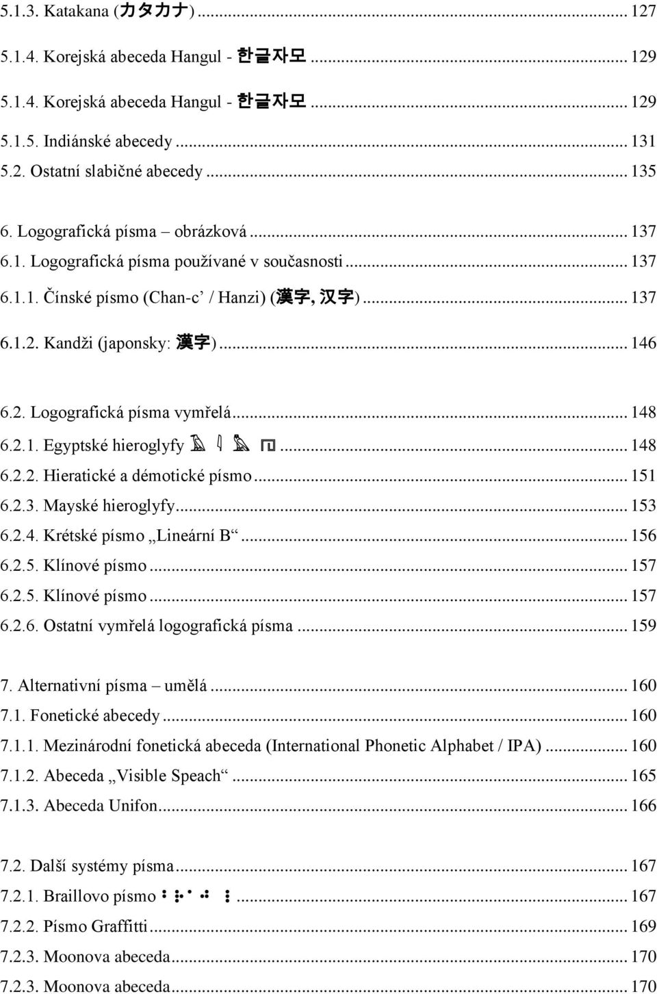 .. 148 6.2.1. Egyptské hieroglyfy X ë j R... 148 6.2.2. Hieratické a démotické písmo... 151 6.2.3. Mayské hieroglyfy... 153 6.2.4. Krétské písmo Lineární B... 156 6.2.5. Klínové písmo... 157 6.2.5. Klínové písmo... 157 6.2.6. Ostatní vymřelá logografická písma.