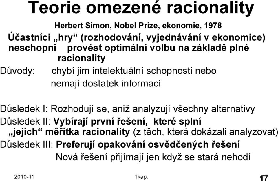 I: Rozhodují se, aniţ analyzují všechny alternativy Dŧsledek II: Vybírají první řešení, které splní jejich měřítka racionality (z těch,