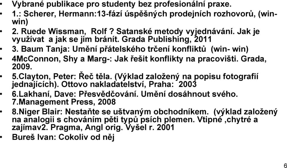 5.Clayton, Peter: Řeč těla. (Výklad zaloţený na popisu fotografií jednajících). Ottovo nakladatelství, Praha: 2003 6.Lakhaní, Dave: Přesvědčování. Umění dosáhnout svého. 7.