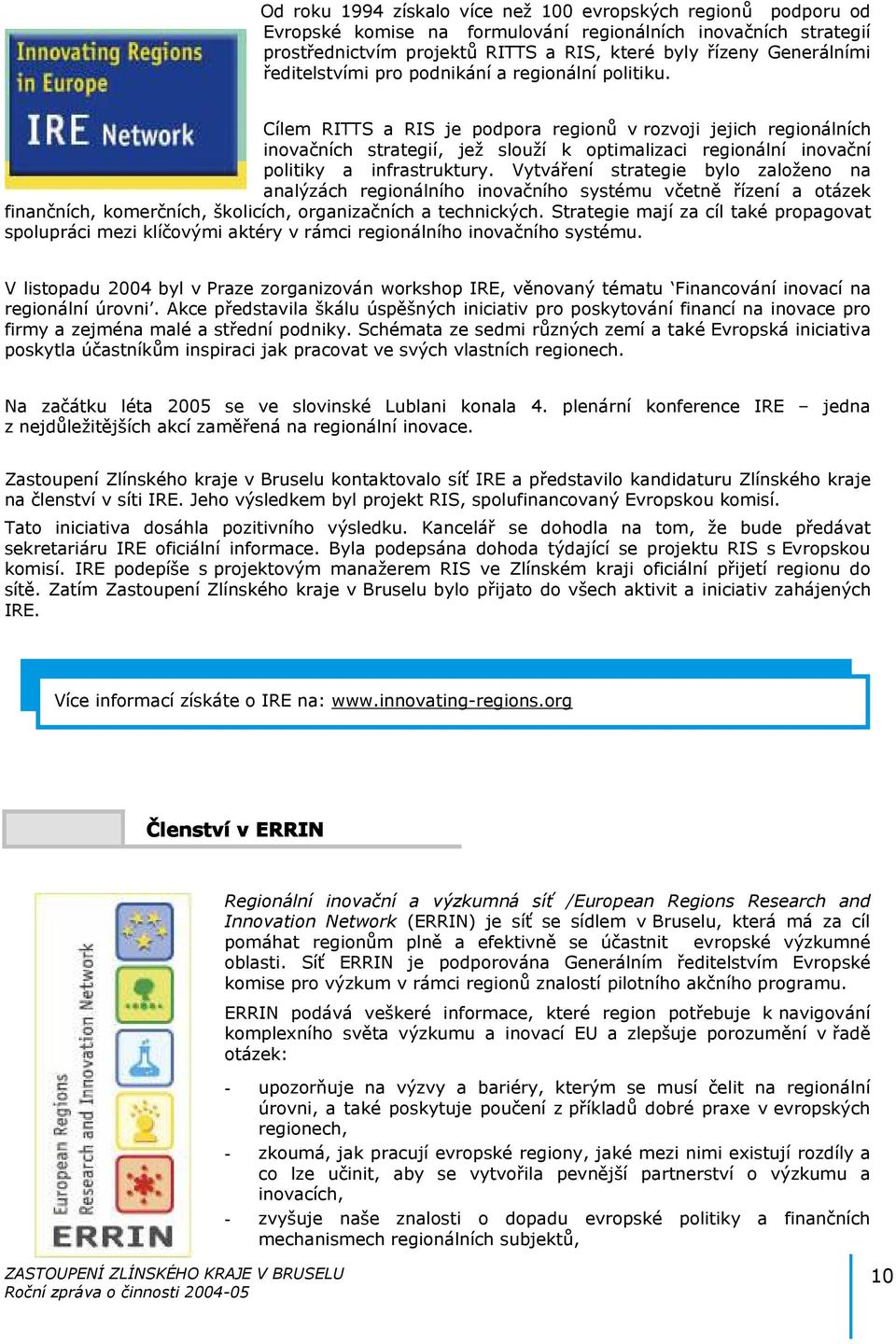 Cílem RITTS a RIS je podpora regionů v rozvoji jejich regionálních inovačních strategií, jež slouží k optimalizaci regionální inovační politiky a infrastruktury.