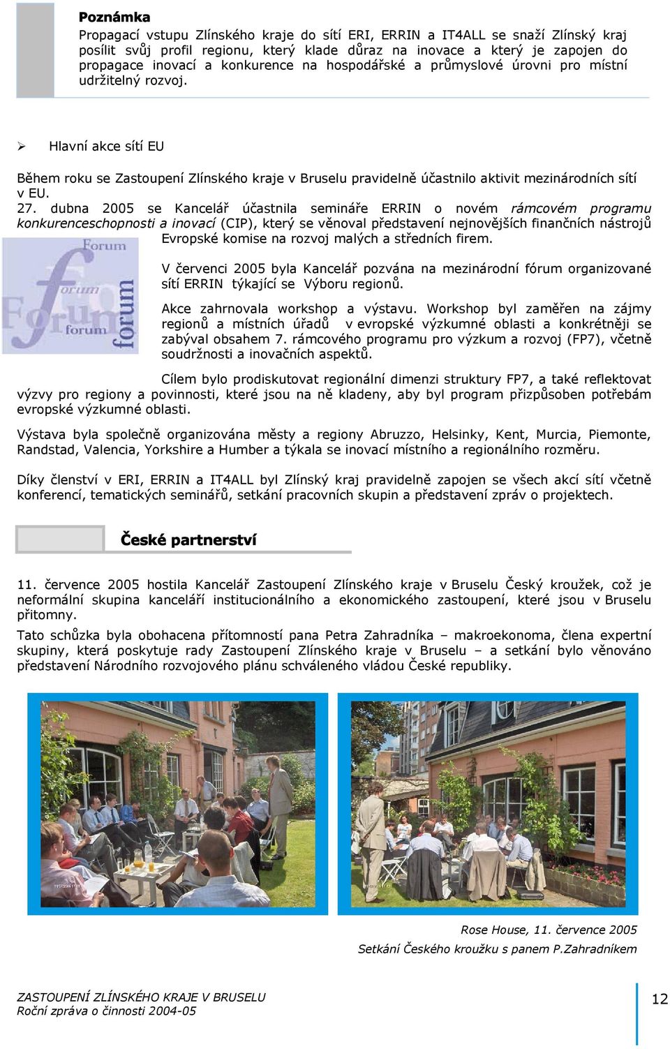 27. dubna 2005 se Kancelář účastnila semináře ERRIN o novém rámcovém programu konkurenceschopnosti a inovací (CIP), který se věnoval představení nejnovějších finančních nástrojů Evropské komise na