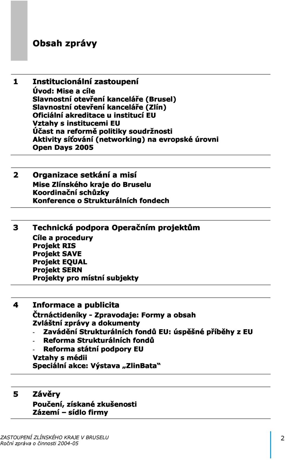 Strukturálních fondech 3 Technická podpora Operačním projektům Cíle a procedury Projekt RIS Projekt SAVE Projekt EQUAL Projekt SERN Projekty pro místní subjekty 4 Informace a publicita Čtrnáctideníky