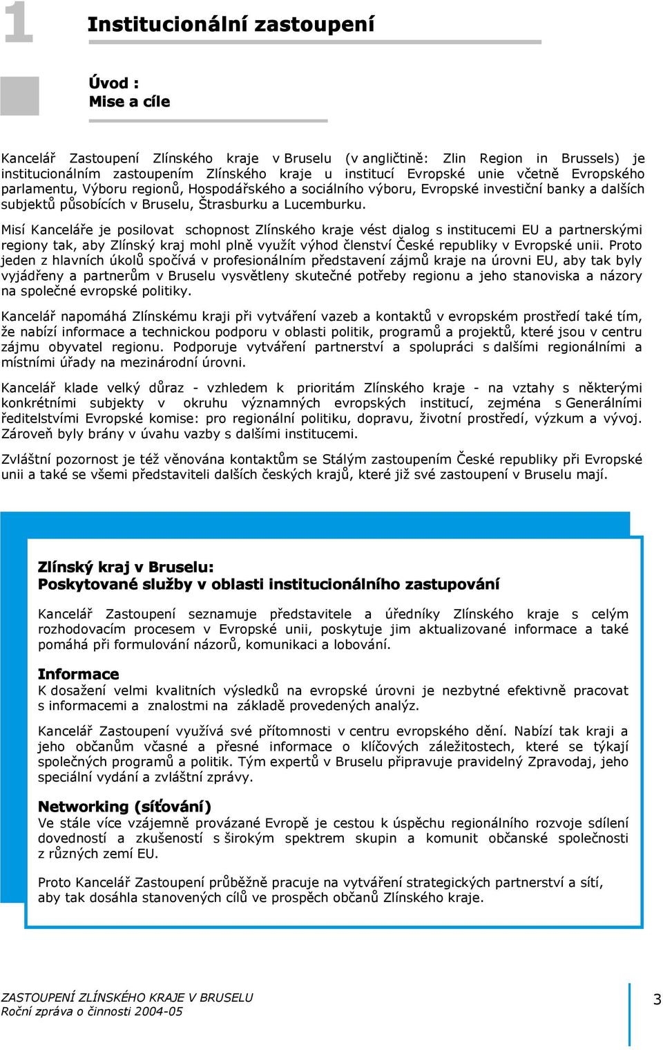 Misí Kanceláře je posilovat schopnost Zlínského kraje vést dialog s institucemi EU a partnerskými regiony tak, aby Zlínský kraj mohl plně využít výhod členství České republiky v Evropské unii.