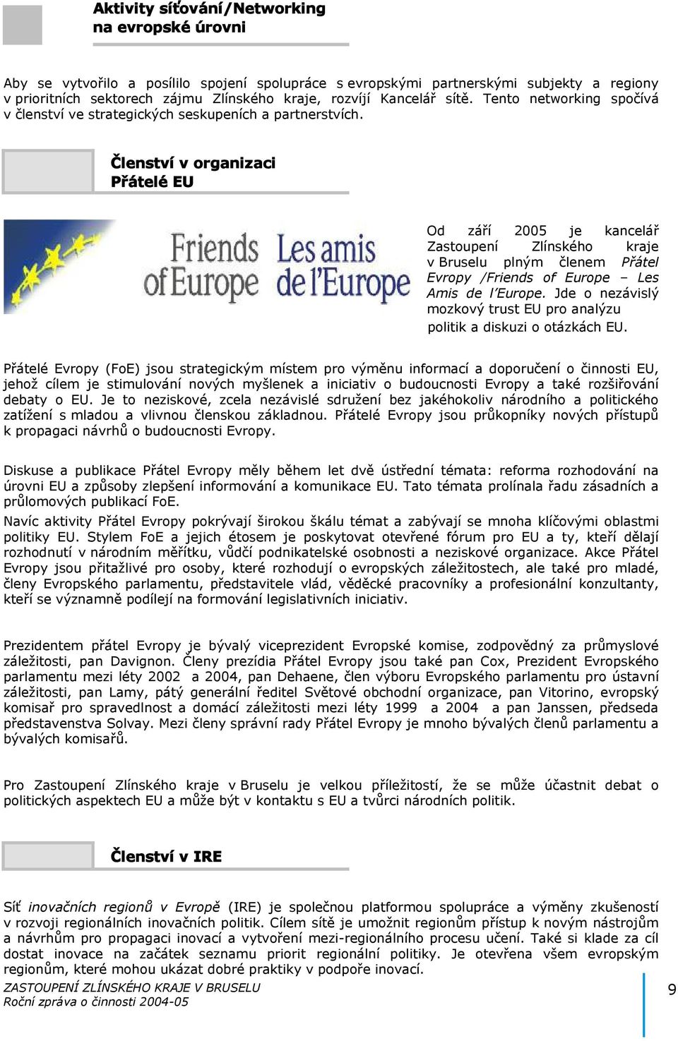 Členství v organizaci Přátelé EU Od září 2005 je kancelář Zastoupení Zlínského kraje v Bruselu plným členem Přátel Evropy /Friends of Europe Les Amis de l Europe.