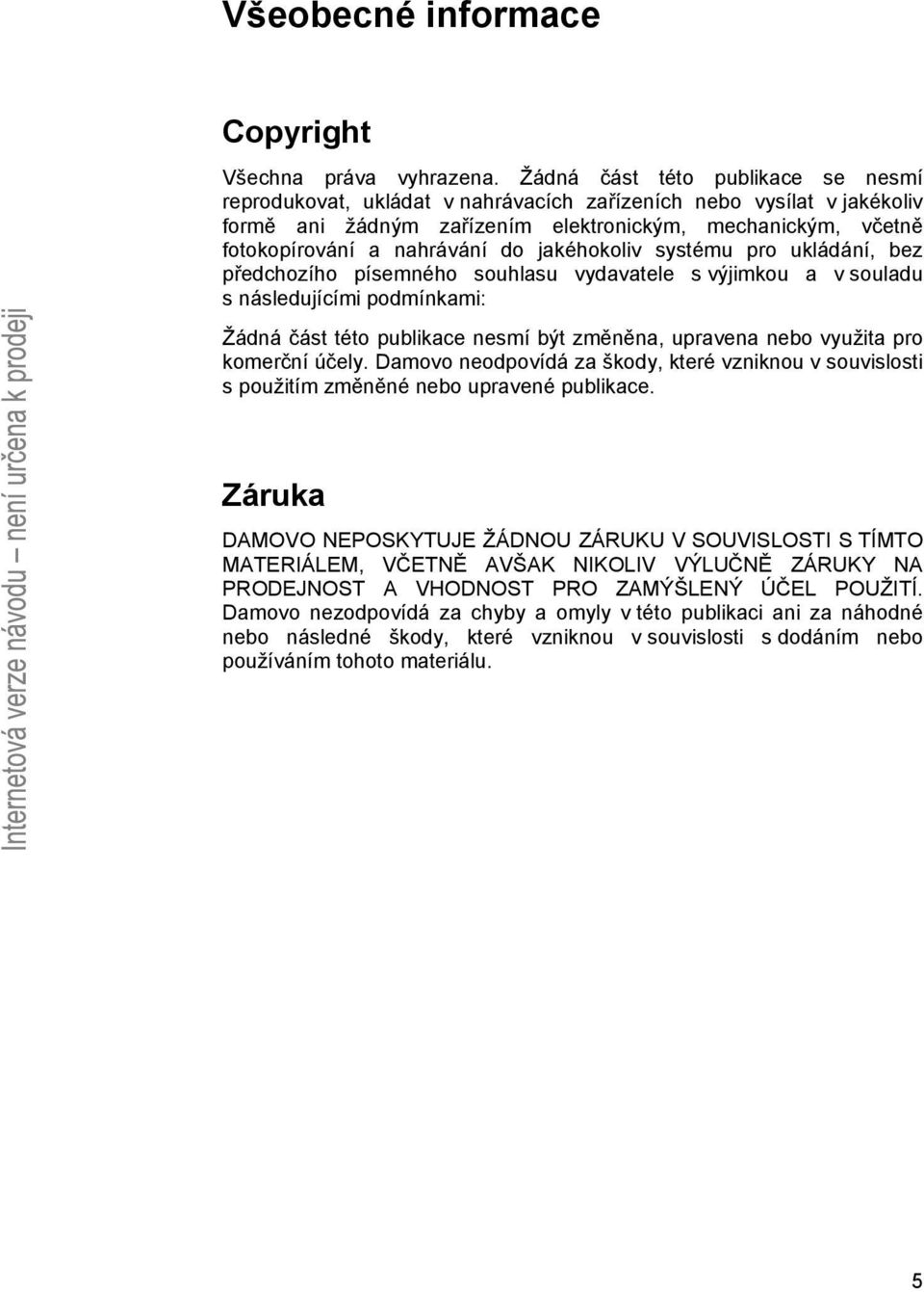 jakéhokoliv systému pro ukládání, bez předchozího písemného souhlasu vydavatele s výjimkou a v souladu s následujícími podmínkami: Žádná část této publikace nesmí být změněna, upravena nebo využita