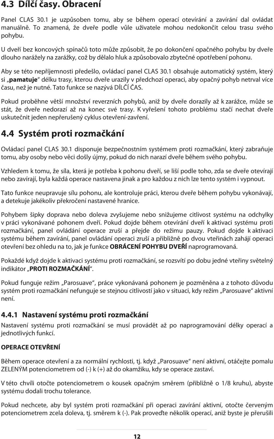 U dveří bez koncových spínačů toto může způsobit, že po dokončení opačného pohybu by dveře dlouho narážely na zarážky, což by dělalo hluk a způsobovalo zbytečné opotřebení pohonu.