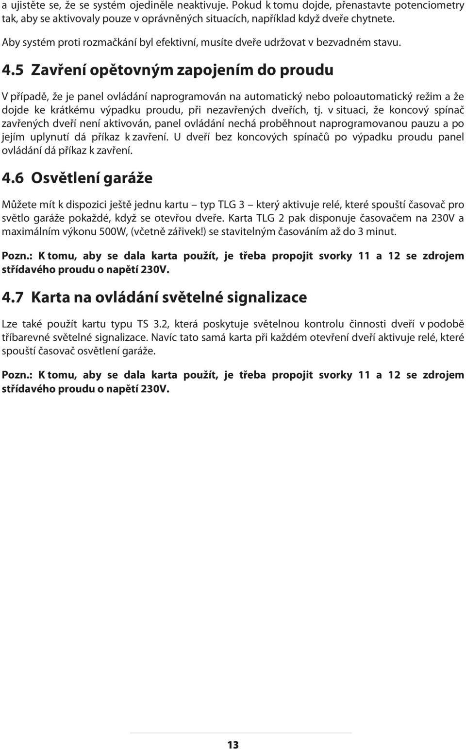 5 Zavření opětovným zapojením do proudu V případě, že je panel ovládání naprogramován na automatický nebo poloautomatický režim a že dojde ke krátkému výpadku proudu, při nezavřených dveřích, tj.