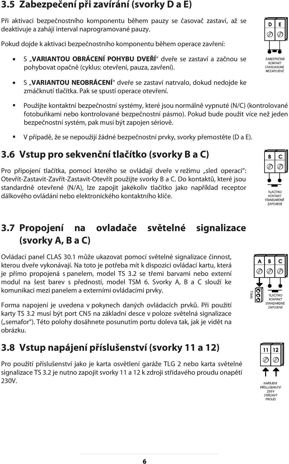 S VARIANTOU NEOBRÁCENÍ dveře se zastaví natrvalo, dokud nedojde ke zmáčknutí tlačítka. Pak se spustí operace otevření.