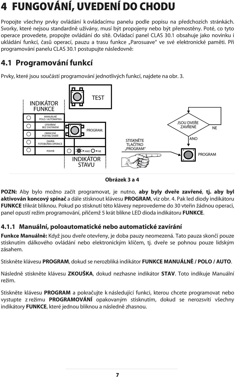 1 obsahuje jako novinku i ukládání funkcí, časů operací, pauzu a trasu funkce Parosuave ve své elektronické paměti. Při programování panelu CLAS 30.1 postupujte následovně: 4.